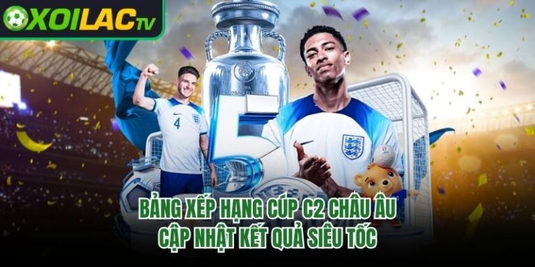 Bảng Xếp Hạng Cúp C2 Châu Âu - Cập Nhật Kết Quả Siêu Tốc