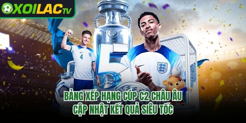 Bảng Xếp Hạng Cúp C2 Châu Âu – Cập Nhật Kết Quả Siêu Tốc