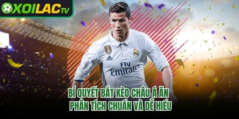 Bí Quyết Bắt Kèo Châu Á Ăn – Phân Tích Chuẩn Và Dễ Hiểu