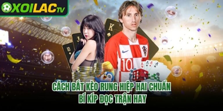 Cách Bắt Kèo Rung Hiệp Hai Chuẩn – Bí Kíp Đọc Trận Hay