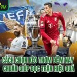Cách Chọn Kèo Thơm Đêm Nay Chuẩn Giúp Đọc Trận Hiệu Quả