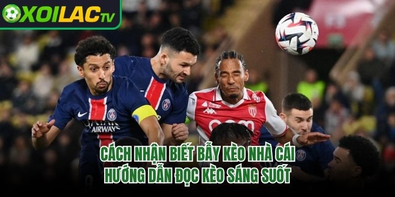 Cách Nhận Biết Bẫy Kèo Nhà Cái – Hướng Dẫn Đọc Kèo Sáng Suốt