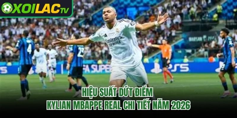 Hiệu Suất Dứt Điểm Kylian Mbappe Real Chi Tiết Năm 2026