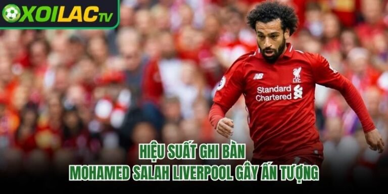 Hiệu Suất Ghi Bàn Mohamed Salah Liverpool Gây Ấn Tượng