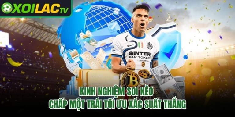 Kinh Nghiệm Soi Kèo Chấp Một Trái Tối Ưu Xác Suất Thắng