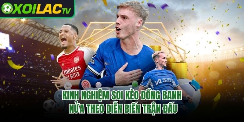 Kinh Nghiệm Soi Kèo Đồng Banh Nửa Theo Diễn Biến Trận Đấu