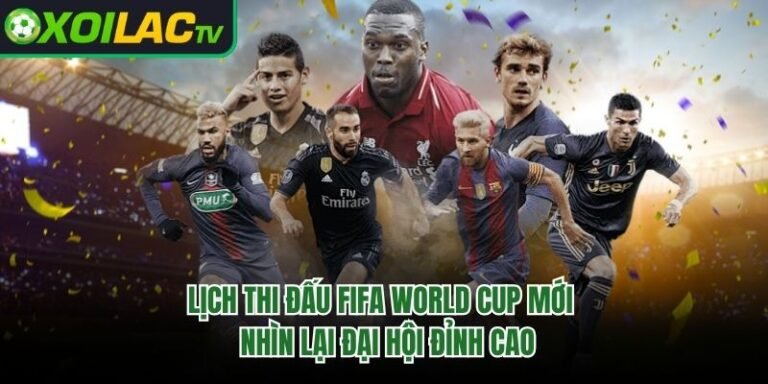 Lịch Thi Đấu FIFA World Cup Mới - Nhìn Lại Đại Hội Đỉnh Cao