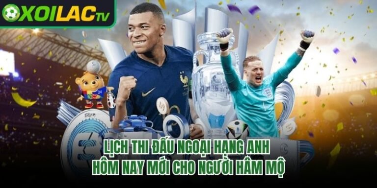 Lịch Thi Đấu Ngoại Hạng Anh Hôm Nay Mới Cho Người Hâm Mộ