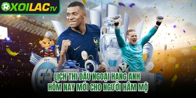 Lịch Thi Đấu Ngoại Hạng Anh Hôm Nay Mới Cho Người Hâm Mộ