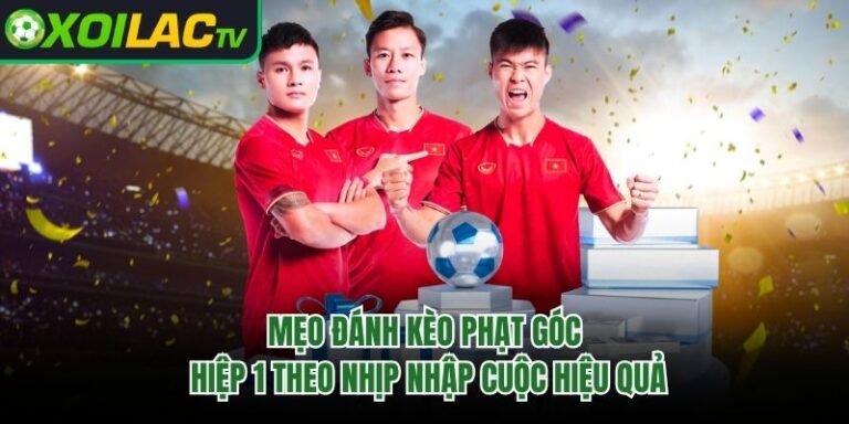 Mẹo Đánh Kèo Phạt Góc Hiệp 1 Theo Nhịp Nhập Cuộc Hiệu Quả
