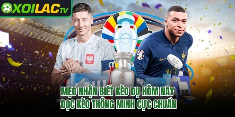 Mẹo Nhận Biết Kèo Dụ Hôm Nay – Đọc Kèo Thông Minh Cực Chuẩn