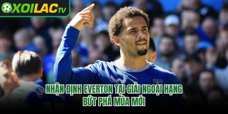 Nhận Định Everton Tại Giải Ngoại Hạng - Bứt Phá Mùa Mới