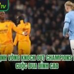 Nhận Định Vòng Knock Out Champions League – Cuộc Đua Đỉnh Cao