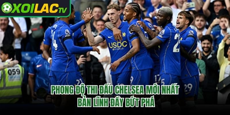 Phong Độ Thi Đấu Chelsea Mới Nhất – Bản Lĩnh Đầy Bứt Phá