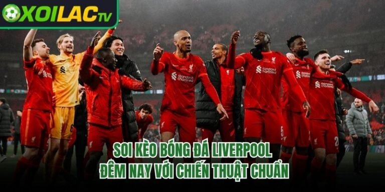 Soi Kèo Bóng Đá Liverpool Đêm Nay Với Chiến Thuật Chuẩn