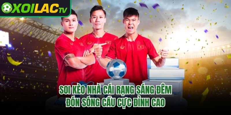 Soi Kèo Nhà Cái Rạng Sáng Đêm – Đón Sóng Cầu Cực Đỉnh Cao