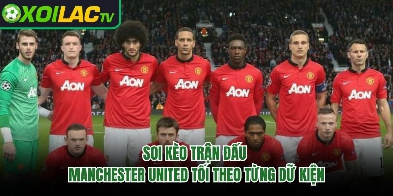 Soi Kèo Trận Đấu Manchester United Tối Theo Từng Dữ Kiện