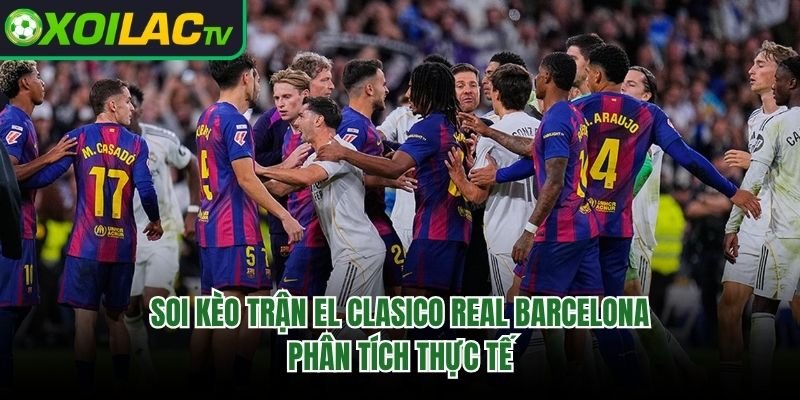 Soi Kèo Trận El Clasico Real Barcelona – Phân Tích Thực Tế