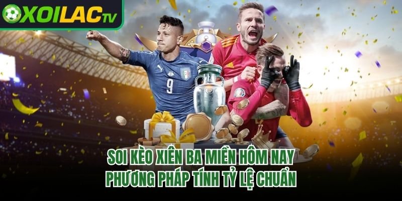 Soi Kèo Xiên Ba Miền Hôm Nay – Phương Pháp Tính Tỷ Lệ Chuẩn