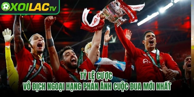Tỷ Lệ Cược Vô Địch Ngoại Hạng Phản Ánh Cuộc Đua Mới Nhất